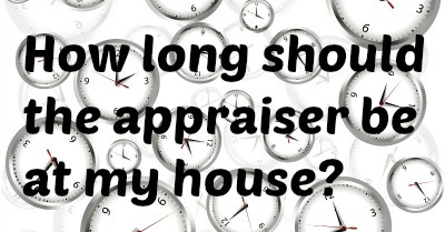 How long should the appraiser be at my house
